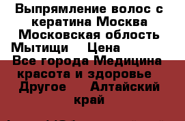 Выпрямление волос с кератина Москва Московская облость Мытищи. › Цена ­ 3 000 - Все города Медицина, красота и здоровье » Другое   . Алтайский край